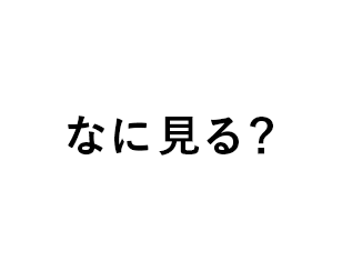 なに見る？